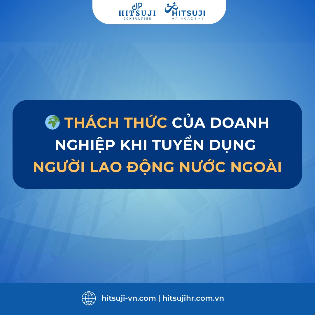 THÁCH THỨC CỦA CÁC DOANH NGHIỆP KHI TUYỂN DỤNG NGƯỜI LAO ĐỘNG NƯỚC NGOÀI